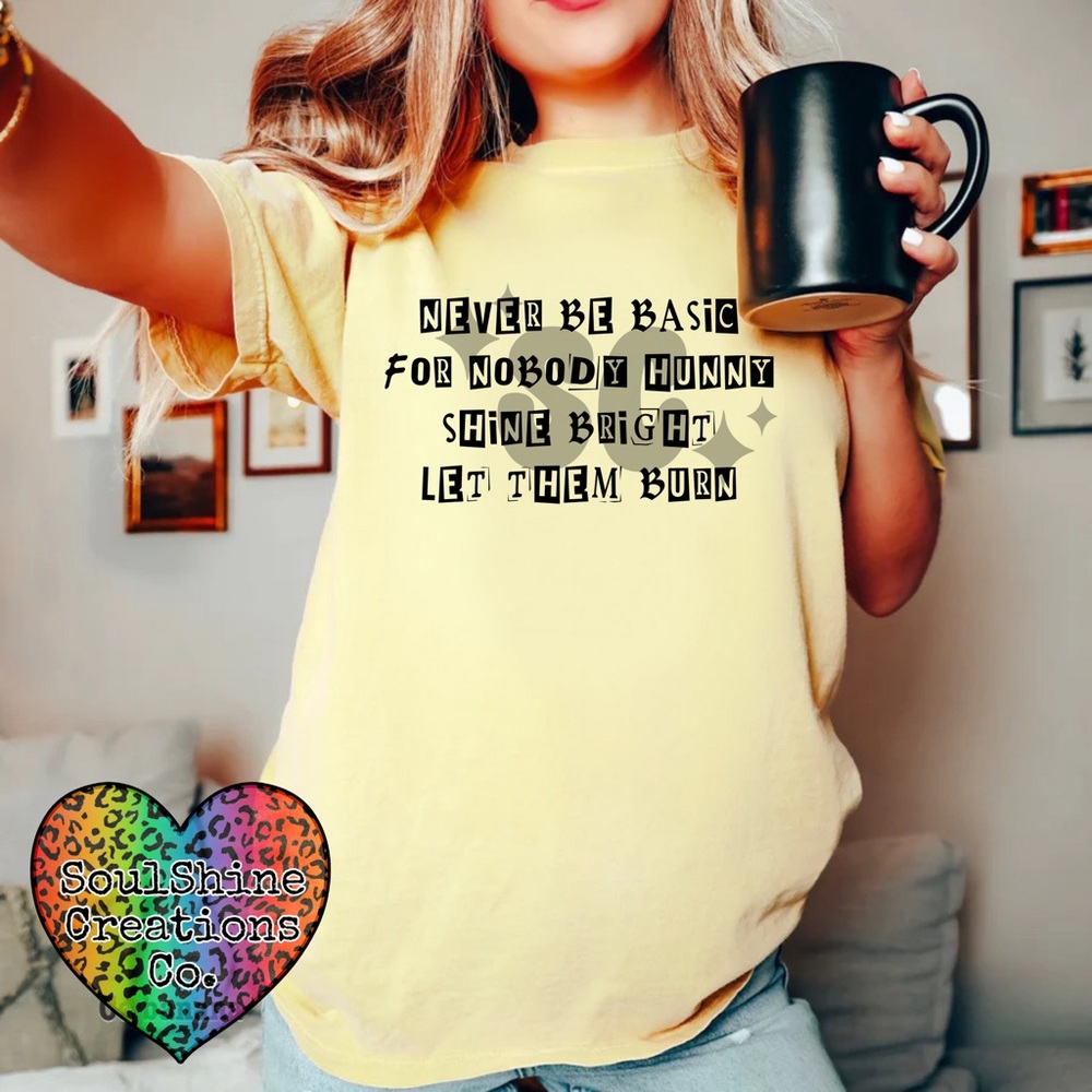 Never Be Basic for nobody hunny Shine Bright Let them Burn Tee Shirt